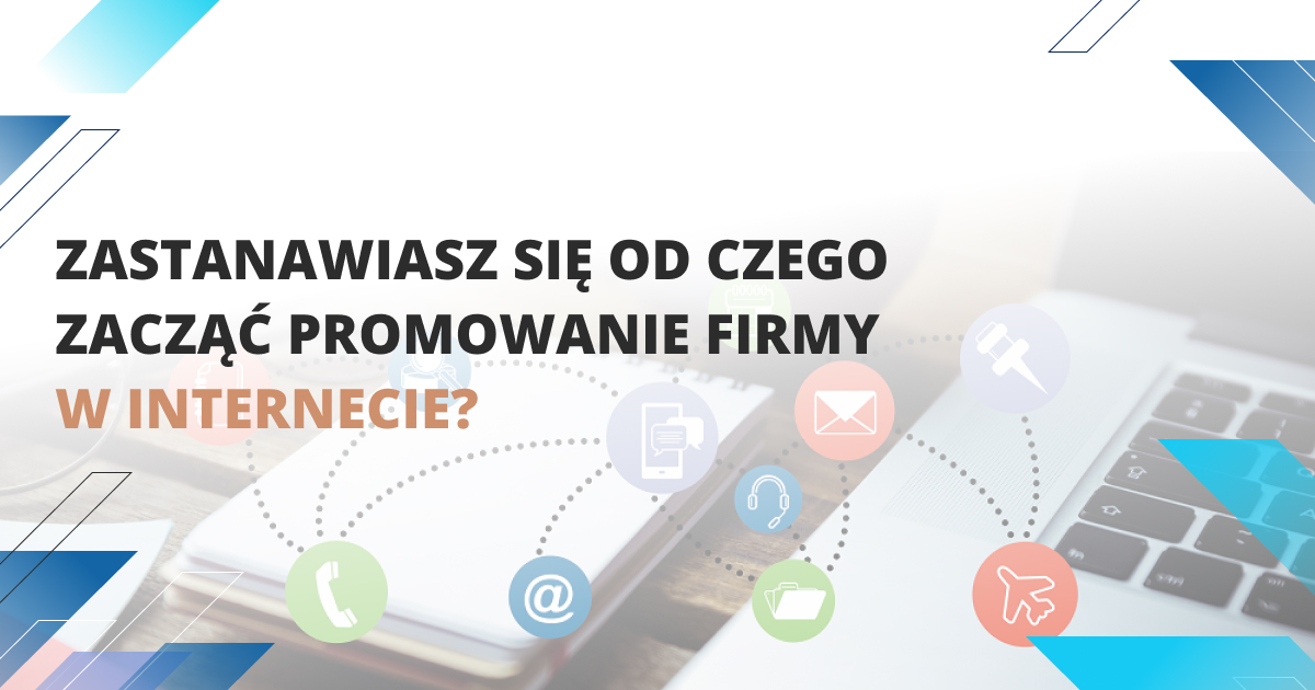 Zastanawiasz się od czego zacząć promowanie firmy w internecie?